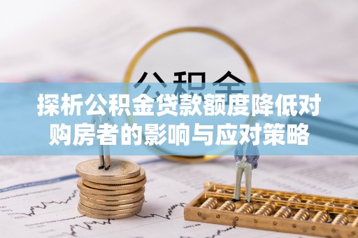 兴县探析公积金贷款额度降低对购房者的影响与应对策略