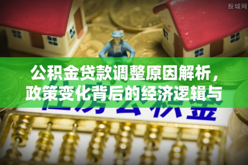 兴县公积金贷款调整原因解析，政策变化背后的经济逻辑与民生考量