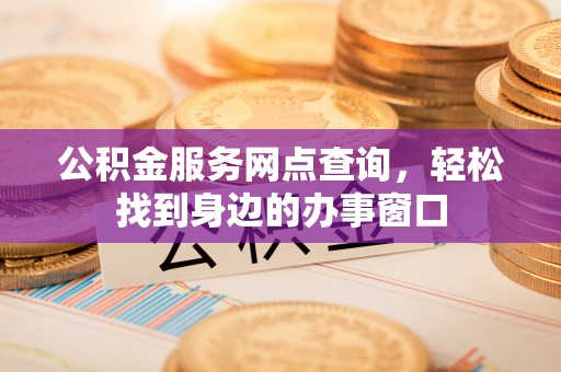 兴县公积金服务网点查询，轻松找到身边的办事窗口